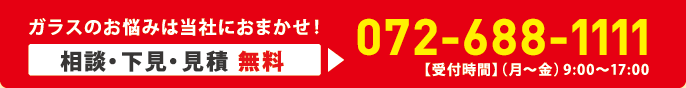 ガラスのお悩みは当社におまかせ！相談・下見・見積 無料 TEL.072-688-1111